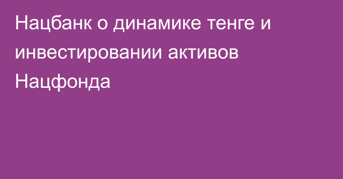 Нацбанк о динамике тенге и инвестировании активов Нацфонда