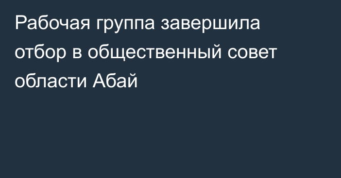 Рабочая группа завершила отбор в общественный совет области Абай