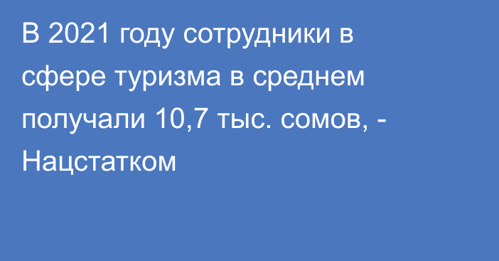 В 2021 году сотрудники в сфере туризма в среднем получали 10,7 тыс. сомов, - Нацстатком