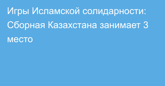 Игры Исламской солидарности: Сборная Казахстана занимает 3 место