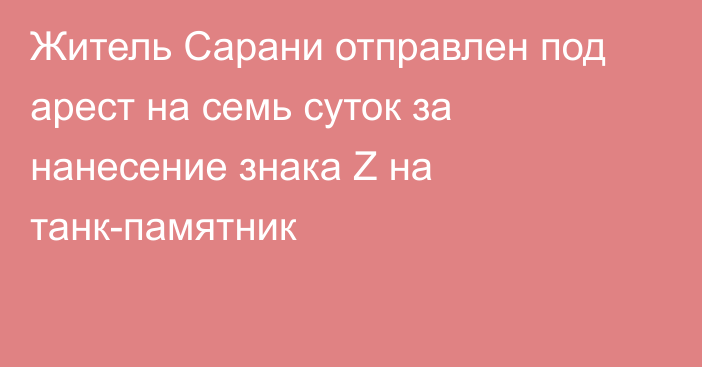 Житель Сарани отправлен под арест на семь суток за нанесение знака Z на танк-памятник