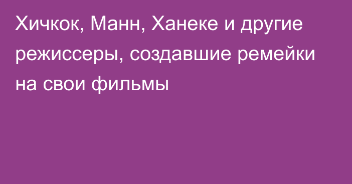 Хичкок, Манн, Ханеке и другие режиссеры, создавшие ремейки на свои фильмы