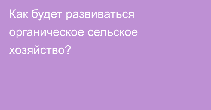 Как будет развиваться органическое сельское хозяйство?