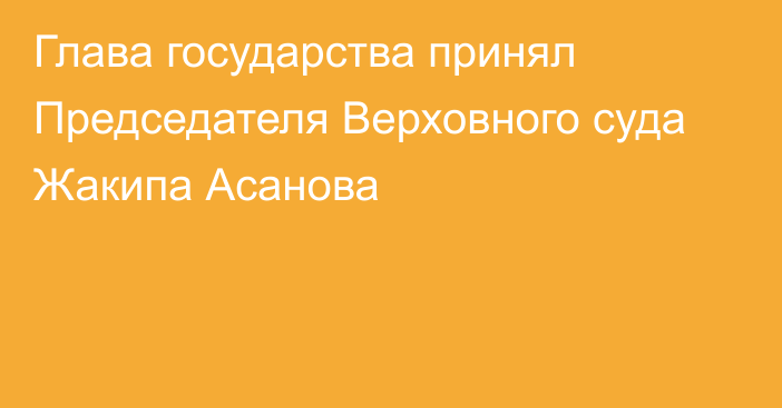 Глава государства принял Председателя Верховного суда Жакипа Асанова