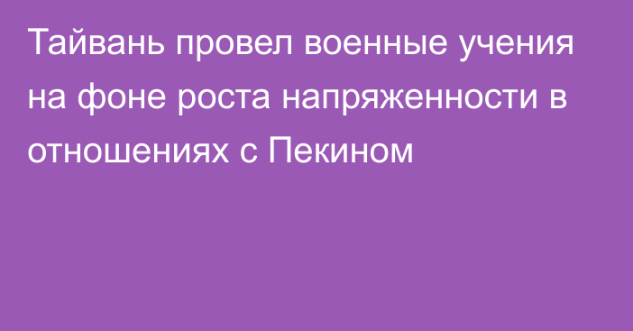 Тайвань провел военные учения на фоне роста напряженности в отношениях с Пекином