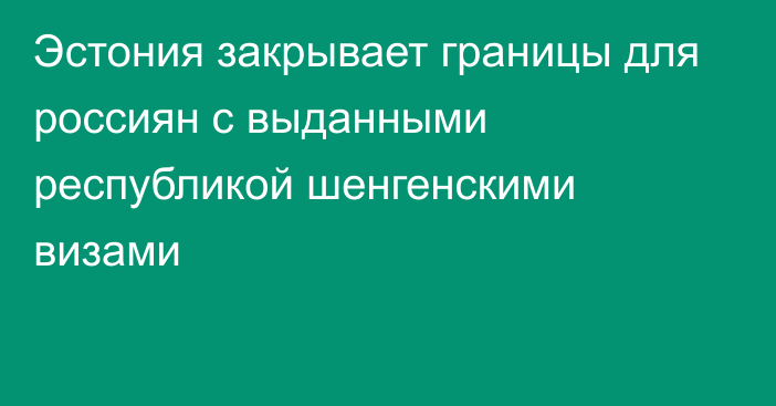 Эстония закрывает границы для россиян с выданными республикой шенгенскими визами