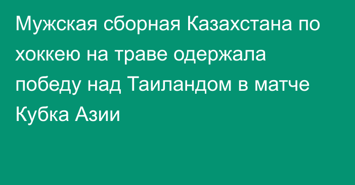 Мужская сборная Казахстана по хоккею на траве одержала победу над Таиландом в матче Кубка Азии