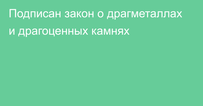 Подписан закон о драгметаллах и драгоценных камнях