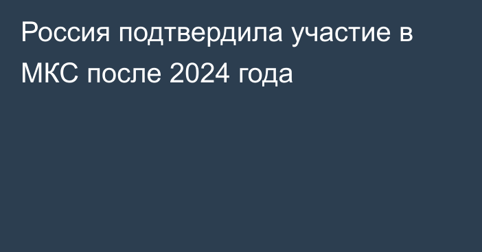 Россия подтвердила участие в МКС после 2024 года