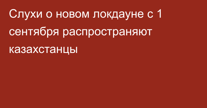 Слухи о новом локдауне с 1 сентября распространяют казахстанцы