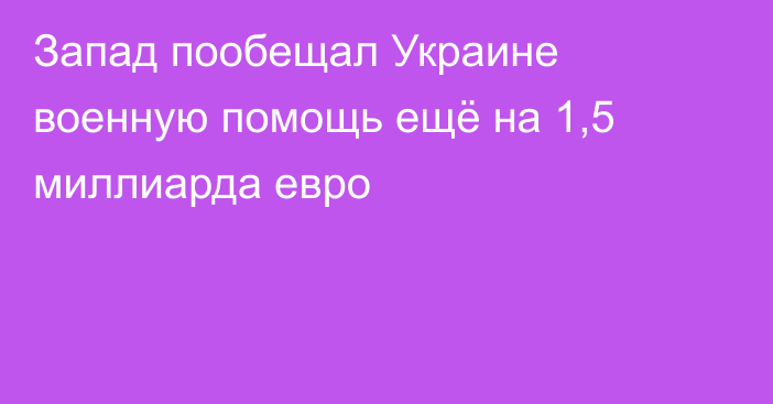 Запад пообещал Украине военную помощь ещё на 1,5 миллиарда евро