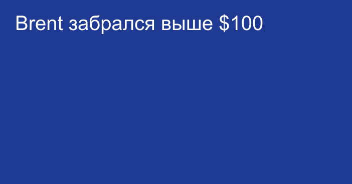 Brent забрался выше $100