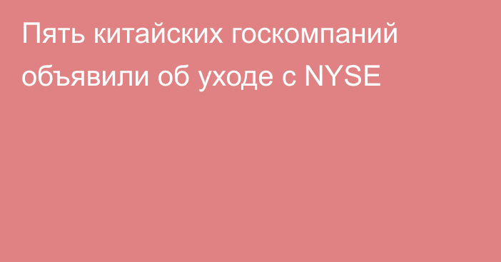 Пять китайских госкомпаний объявили об уходе с NYSE