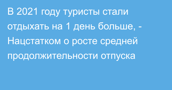 В 2021 году туристы стали отдыхать на 1 день больше, - Нацстатком о росте средней продолжительности отпуска