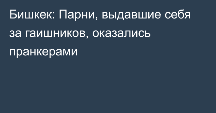 Бишкек: Парни, выдавшие себя за гаишников, оказались пранкерами