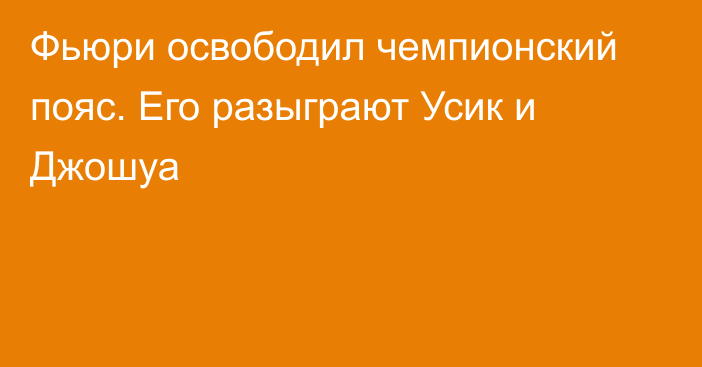 Фьюри освободил чемпионский пояс. Его разыграют Усик и Джошуа