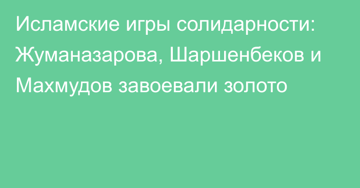 Исламские игры солидарности: Жуманазарова, Шаршенбеков и Махмудов завоевали золото