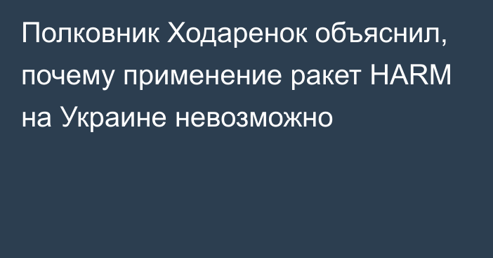 Полковник Ходаренок объяснил, почему применение ракет HARM на Украине невозможно