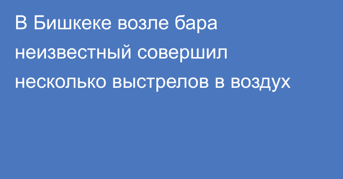 В Бишкеке возле бара неизвестный совершил несколько выстрелов в воздух