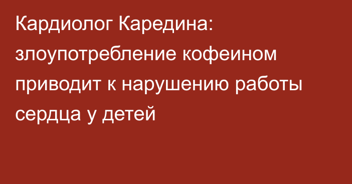 Кардиолог Каредина: злоупотребление кофеином приводит к нарушению работы сердца у детей