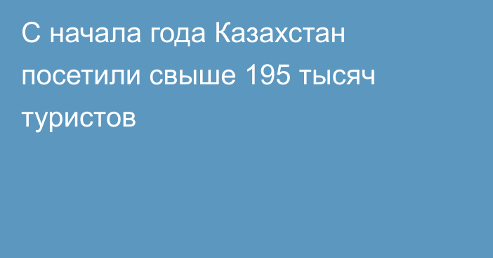 C начала года Казахстан посетили свыше 195 тысяч туристов