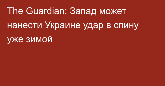 The Guardian: Запад может нанести Украине удар в спину уже зимой