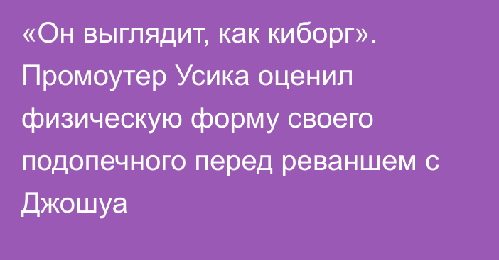 «Он выглядит, как киборг». Промоутер Усика оценил физическую форму своего подопечного перед реваншем с Джошуа