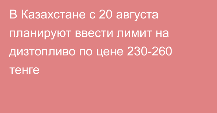 В Казахстане с 20 августа планируют ввести лимит на дизтопливо по цене 230-260 тенге