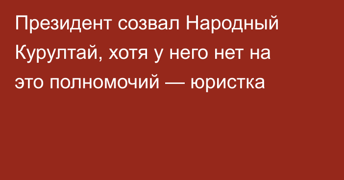 Президент созвал Народный Курултай, хотя у него нет на это полномочий — юристка