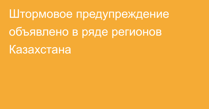 Штормовое предупреждение объявлено в ряде регионов Казахстана