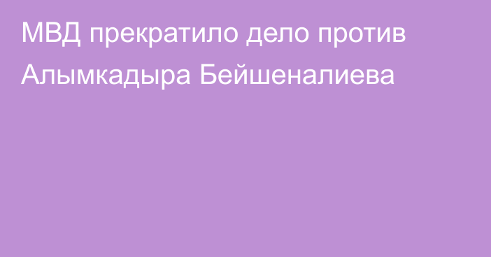 МВД прекратило дело против Алымкадыра Бейшеналиева