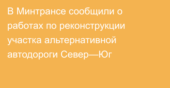 В Минтрансе сообщили о работах по реконструкции участка альтернативной автодороги Север—Юг