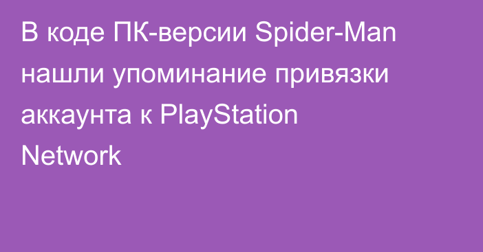 В коде ПК-версии Spider-Man нашли упоминание привязки аккаунта к PlayStation Network