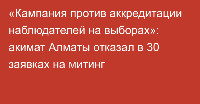 «Кампания против аккредитации наблюдателей на выборах»: акимат Алматы отказал в 30 заявках на митинг