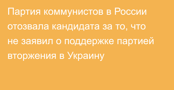 Партия коммунистов в России отозвала кандидата за то, что не заявил о поддержке партией вторжения в Украину