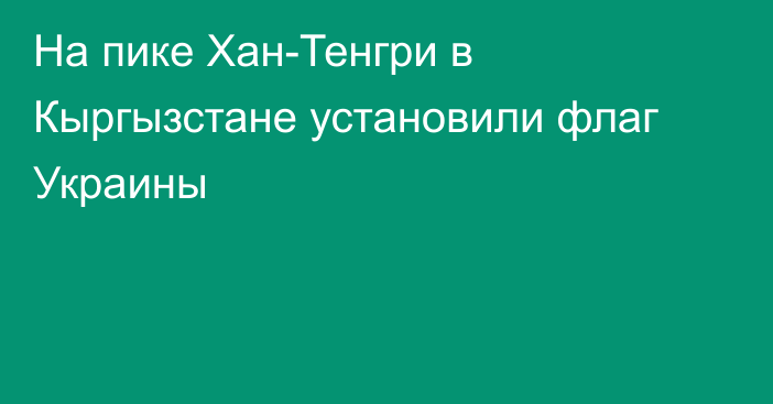 На пике Хан-Тенгри в Кыргызстане установили флаг Украины