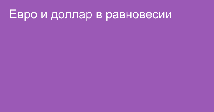 Евро и доллар в равновесии