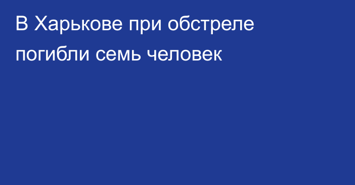 В Харькове при обстреле погибли семь человек