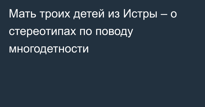 Мать троих детей из Истры – о стереотипах по поводу многодетности