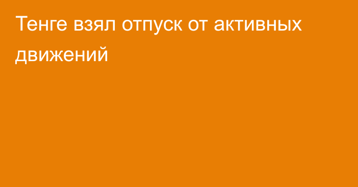 Тенге взял отпуск от активных движений