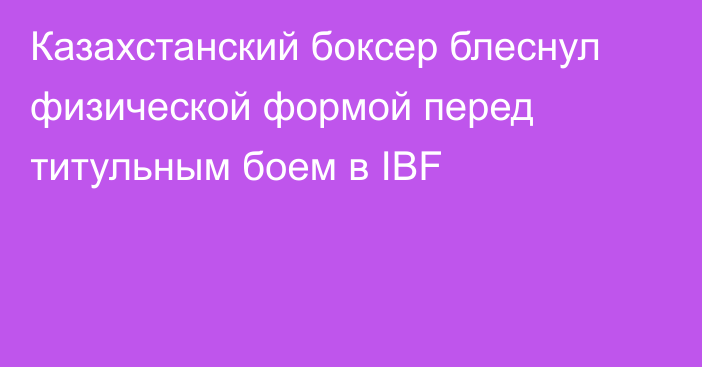 Казахстанский боксер блеснул физической формой перед титульным боем в IBF