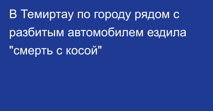 В Темиртау по городу рядом с разбитым автомобилем ездила 