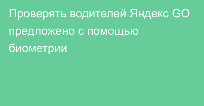 Проверять водителей Яндекс GO предложено с помощью биометрии