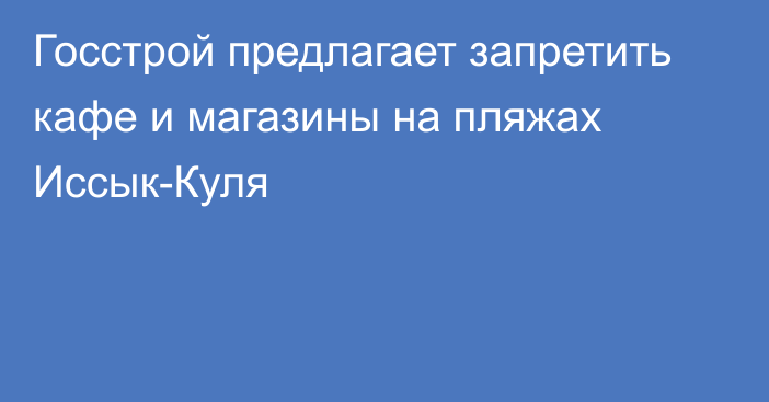 Госстрой предлагает запретить кафе и магазины на пляжах Иссык-Куля