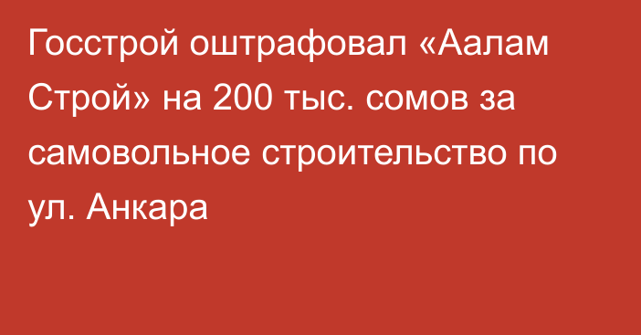 Госстрой оштрафовал «Аалам Строй» на 200 тыс. сомов за самовольное строительство  по ул. Анкара