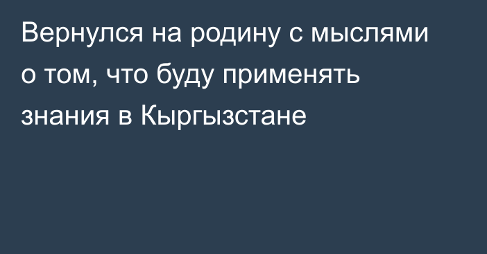 Вернулся на родину с мыслями о том, что буду применять знания в Кыргызстане