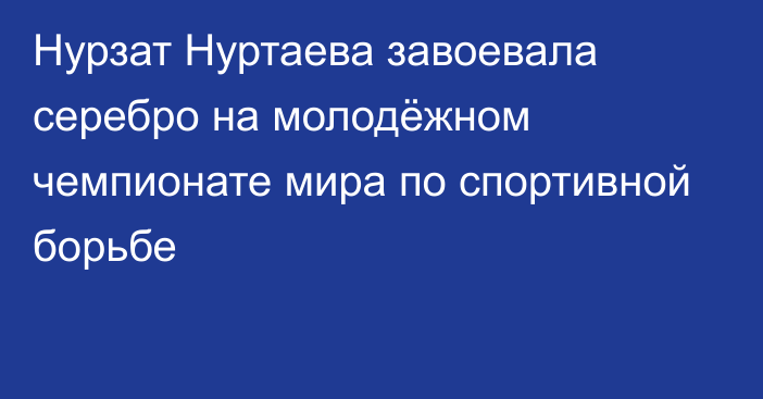 Нурзат Нуртаева завоевала серебро на молодёжном чемпионате мира по спортивной борьбе