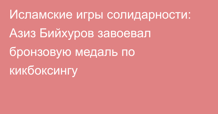 Исламские игры солидарности: Азиз Бийхуров завоевал бронзовую медаль по кикбоксингу