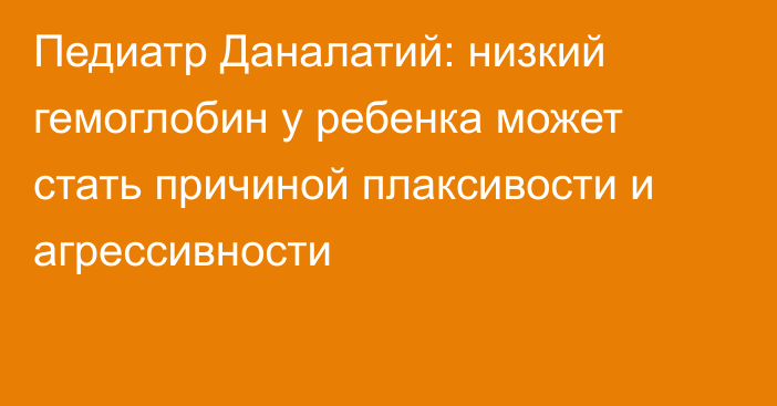 Педиатр Даналатий: низкий гемоглобин у ребенка может стать причиной плаксивости и агрессивности