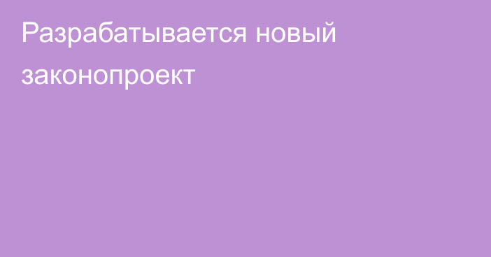 Разрабатывается новый законопроект